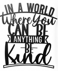 In A World Where You Can Be Anything Be Kind